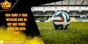 kèo chấp 3 trái HITCLUB