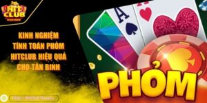 kinh nghiệm tính toán Phỏm HITCLUB